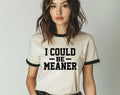 I Could Be Meaner - Funny Sarcastic Office Ringer Shirt